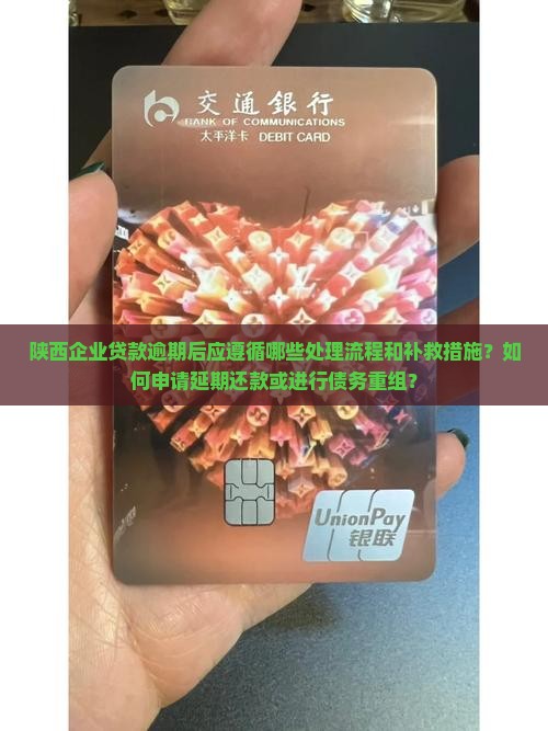 陕西企业贷款逾期后应遵循哪些处理流程和补救措施？如何申请延期还款或进行债务重组？
