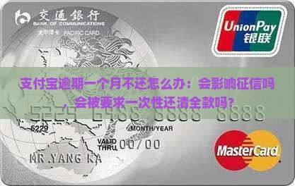 支付宝逾期一个月不还怎么办：会影响征信吗，会被要求一次性还清全款吗？