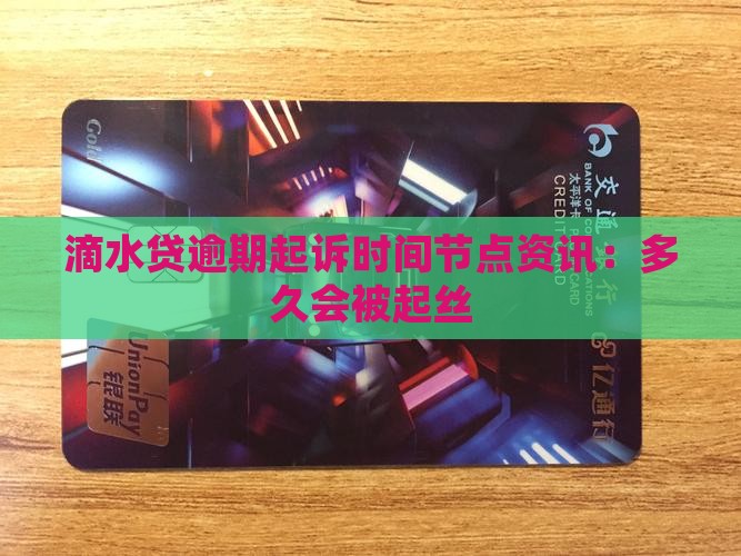 滴水贷逾期起诉时间节点资讯：多久会被起丝