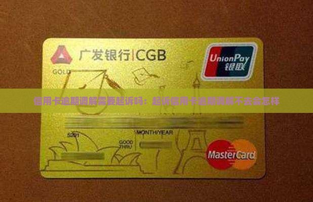 信用卡逾期调解需要起诉吗：起诉信用卡逾期调解不去会怎样
