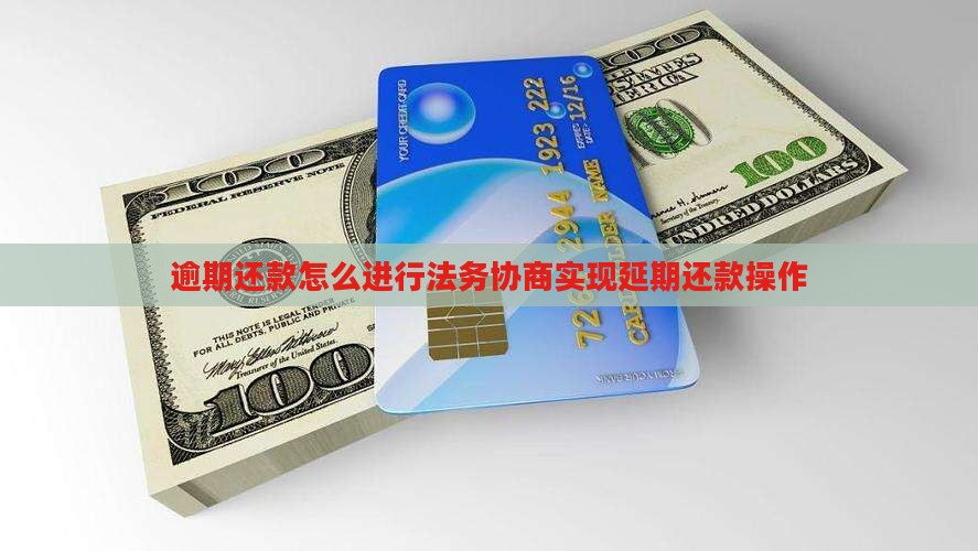 逾期还款怎么进行法务协商实现延期还款操作