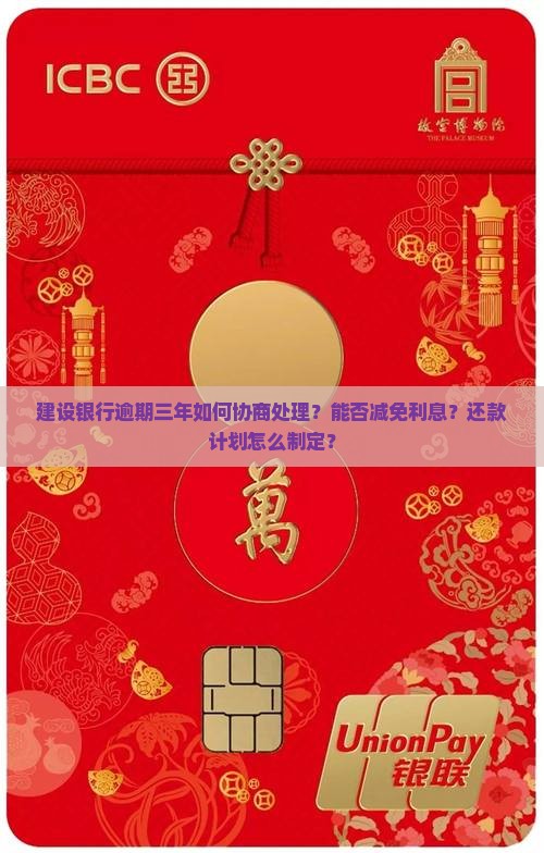 建设银行逾期三年如何协商处理？能否减免利息？还款计划怎么制定？