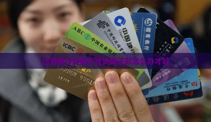 山西银行逾期不给协商还款怎么办才好