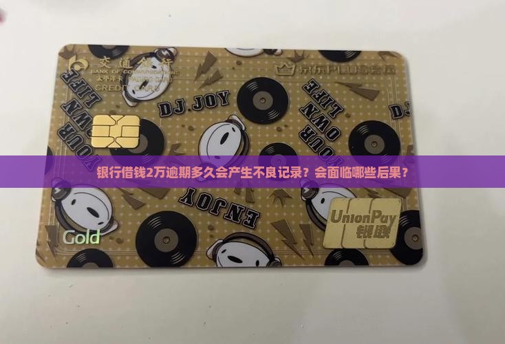 银行借钱2万逾期多久会产生不良记录？会面临哪些后果？