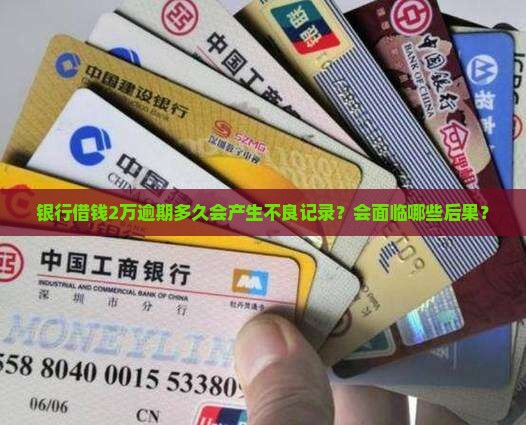 银行借钱2万逾期多久会产生不良记录？会面临哪些后果？