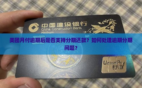 美团月付逾期后是否支持分期还款？如何处理逾期分期问题？