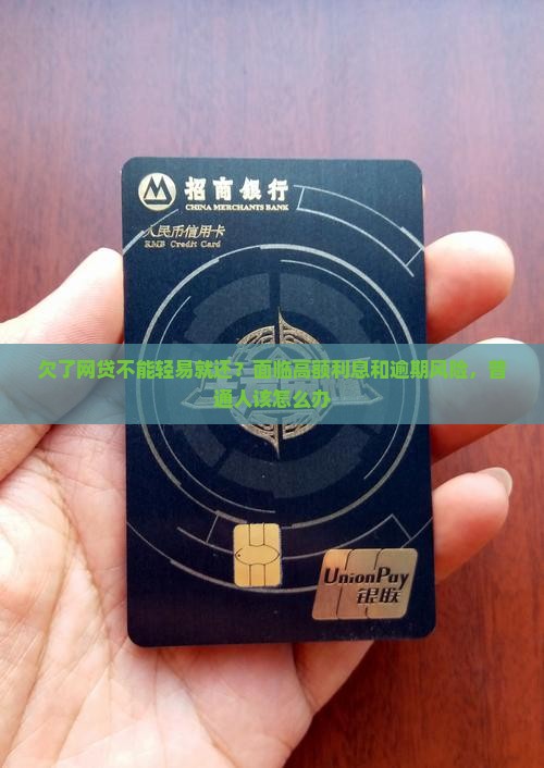 欠了网贷不能轻易就还？面临高额利息和逾期风险，普通人该怎么办