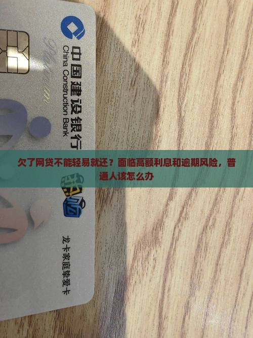 欠了网贷不能轻易就还？面临高额利息和逾期风险，普通人该怎么办