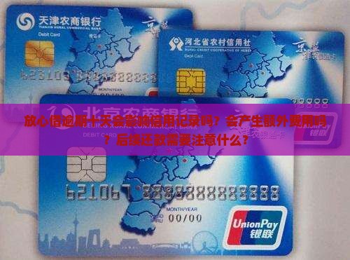 放心借逾期十天会影响信用记录吗？会产生额外费用吗？后续还款需要注意什么？