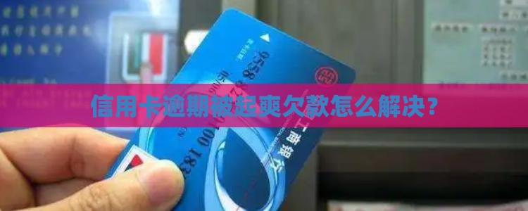 信用卡逾期被起爽欠款怎么解决？