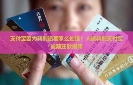 支付宝因为判刑逾期怎么处理？人被判刑支付宝逾期还款指南