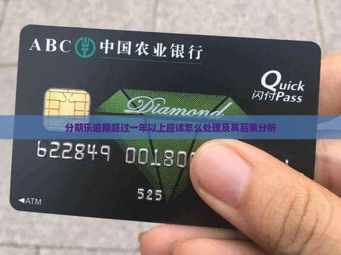 分期乐逾期超过一年以上应该怎么处理及其后果分析