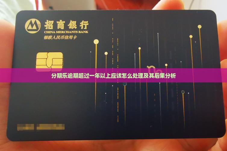 分期乐逾期超过一年以上应该怎么处理及其后果分析