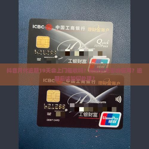 抖音月付逾期19天会上门催收吗？如何避免影响信用？逾期后该如何处理？
