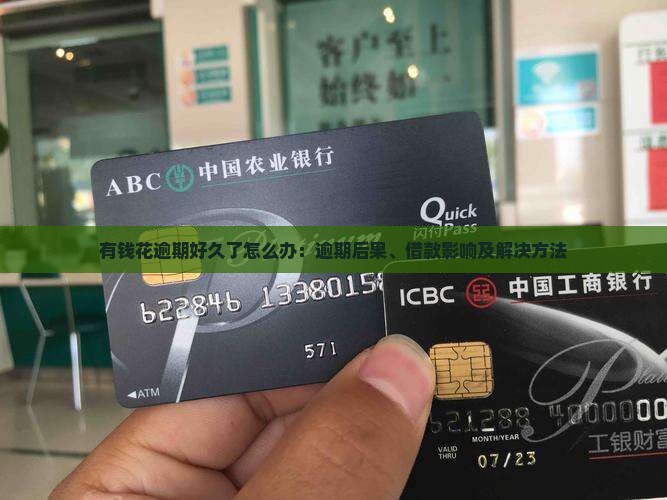 有钱花逾期好久了怎么办：逾期后果、借款影响及解决方法