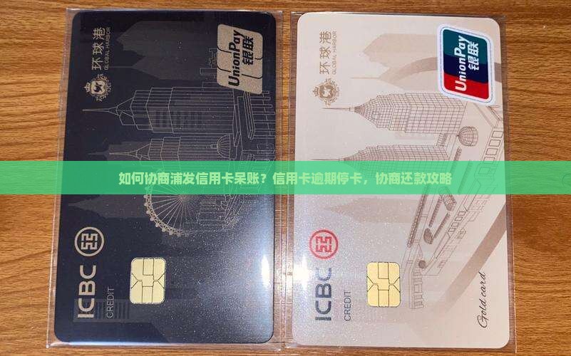 如何协商浦发信用卡呆账？信用卡逾期停卡，协商还款攻略