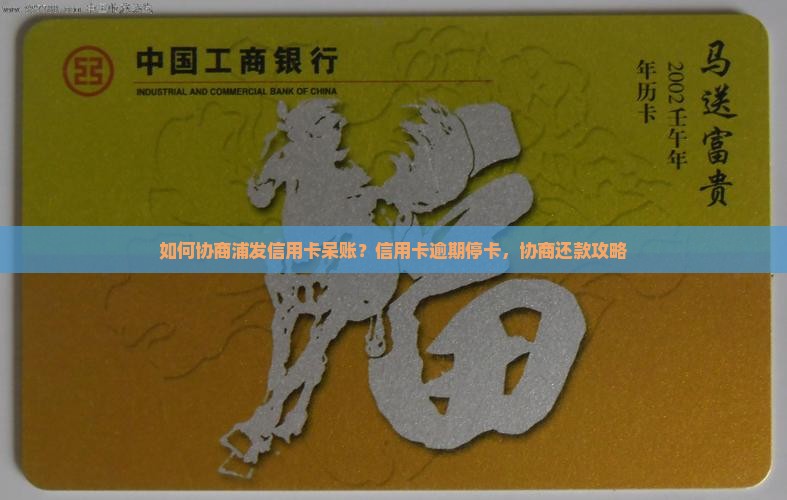 如何协商浦发信用卡呆账？信用卡逾期停卡，协商还款攻略