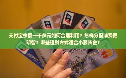 支付宝余额一千多元如何合理利用？怎样分配消费更明智？哪些理财方式适合小额资金？