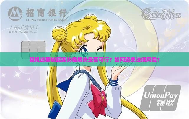 租机逾期被起爽协商解决是否可行？如何避免法律风险？