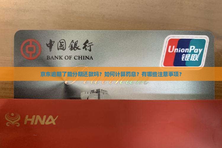 京东逾期了能分期还款吗？如何计算罚息？有哪些注意事项？