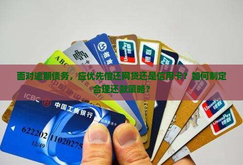 面对逾期债务，应优先偿还网贷还是信用卡？如何制定合理还款策略？