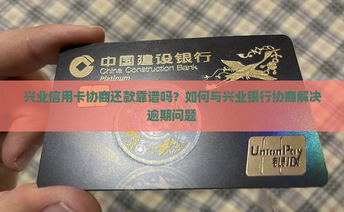 兴业信用卡协商还款靠谱吗？如何与兴业银行协商解决逾期问题