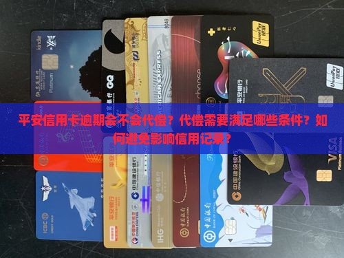 平安信用卡逾期会不会代偿？代偿需要满足哪些条件？如何避免影响信用记录？