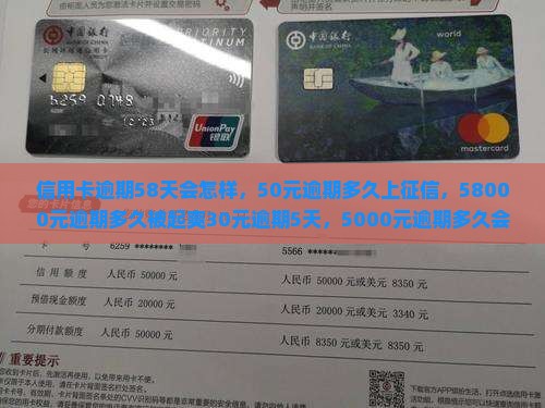 信用卡逾期58天会怎样，50元逾期多久上征信，58000元逾期多久被起爽30元逾期5天，5000元逾期多久会找上门