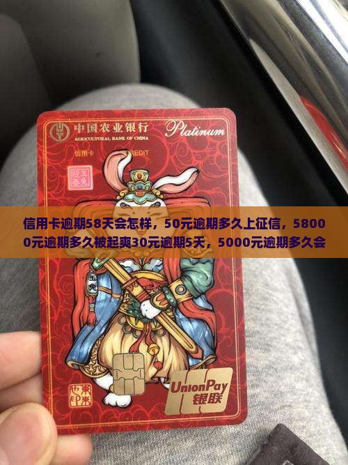 信用卡逾期58天会怎样，50元逾期多久上征信，58000元逾期多久被起爽30元逾期5天，5000元逾期多久会找上门