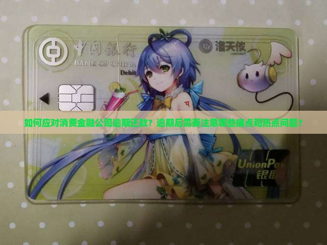 如何应对消费金融公司逾期还款？逾期后需要注意哪些痛点和热点问题？