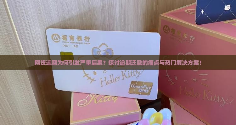 网贷逾期为何引发严重后果？探讨逾期还款的痛点与热门解决方案！