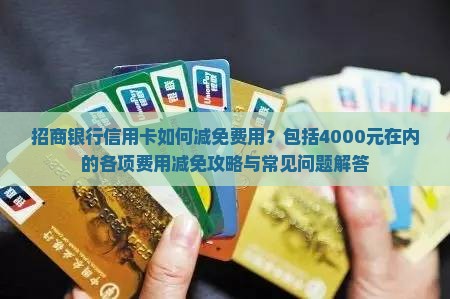 招商银行信用卡如何减免费用？包括4000元在内的各项费用减免攻略与常见问题解答