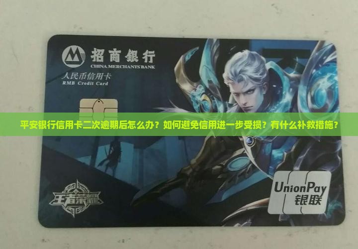 平安银行信用卡二次逾期后怎么办？如何避免信用进一步受损？有什么补救措施？