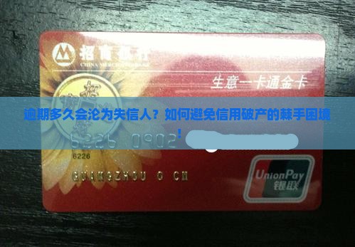 逾期多久会沦为失信人？如何避免信用破产的棘手困境！
