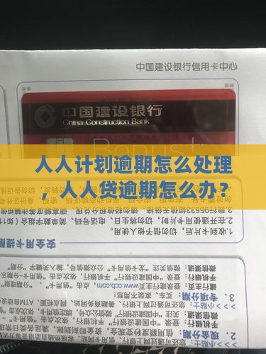 人人计划逾期怎么处理，人人贷逾期怎么办？