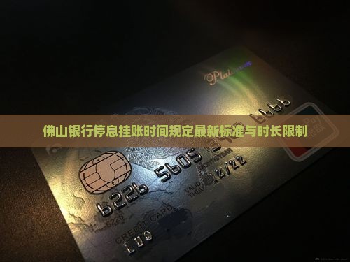 佛山银行停息挂账时间规定最新标准与时长限制