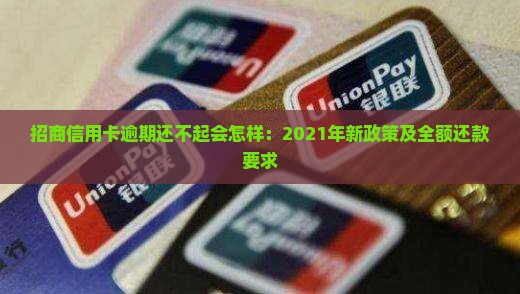 招商信用卡逾期还不起会怎样：2021年新政策及全额还款要求
