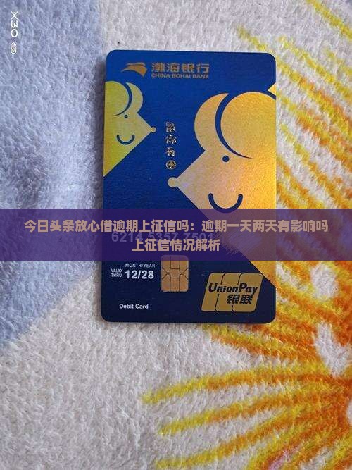 今日头条放心借逾期上征信吗：逾期一天两天有影响吗上征信情况解析