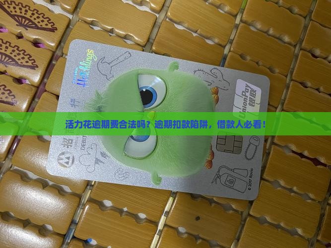活力花逾期费合法吗？逾期扣款陷阱，借款人必看！