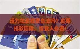 活力花逾期费合法吗？逾期扣款陷阱，借款人必看！