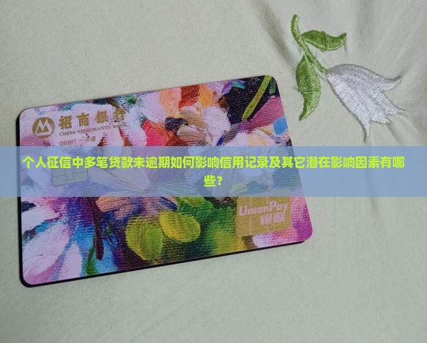 个人征信中多笔贷款未逾期如何影响信用记录及其它潜在影响因素有哪些？