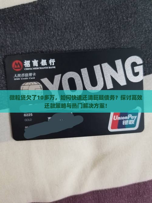 微粒贷欠了10多万，如何快速还清巨额债务？探讨高效还款策略与热门解决方案！