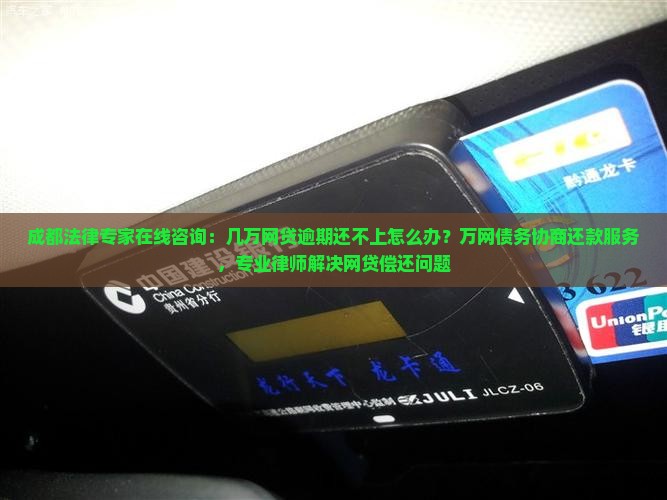 成都法律专家在线咨询：几万网贷逾期还不上怎么办？万网债务协商还款服务，专业律师解决网贷偿还问题