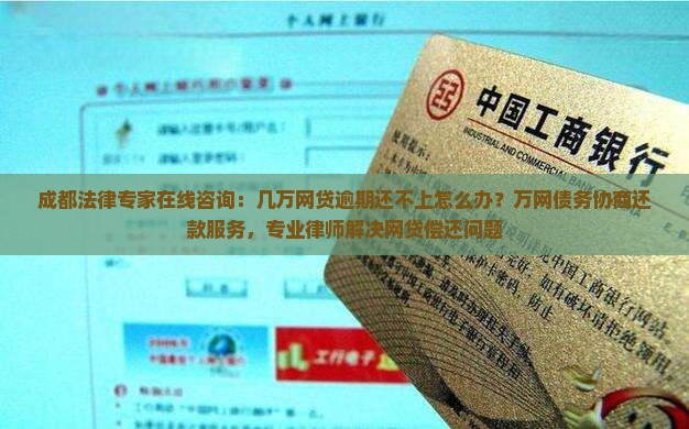 成都法律专家在线咨询：几万网贷逾期还不上怎么办？万网债务协商还款服务，专业律师解决网贷偿还问题