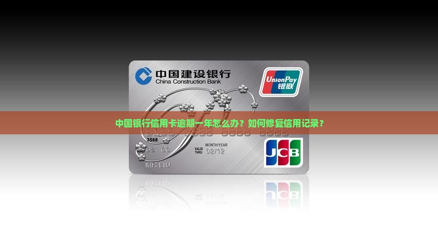 中国银行信用卡逾期一年怎么办？如何修复信用记录？