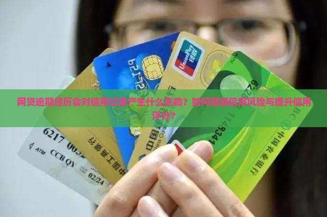 网贷逾期经历会对信用记录产生什么影响？如何规避信用风险与提升信用评分？