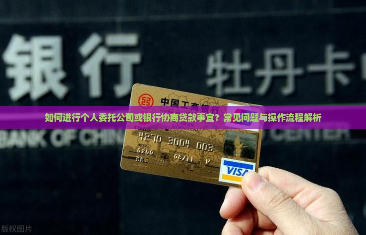 如何进行个人委托公司或银行协商贷款事宜？常见问题与操作流程解析