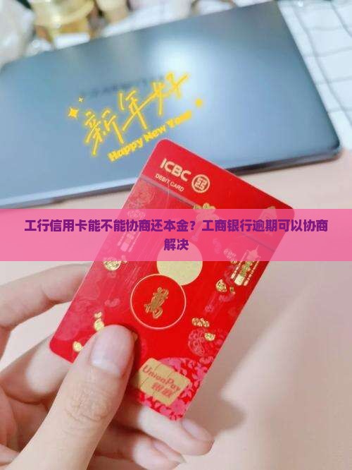 工行信用卡能不能协商还本金？工商银行逾期可以协商解决