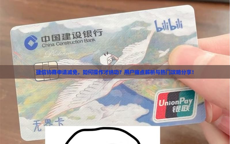 捷信协商申请减免，如何操作才纳功？用户痛点解析与热门攻略分享！