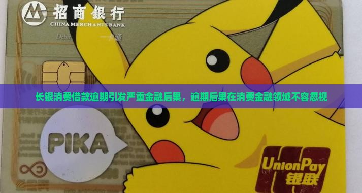 长银消费借款逾期引发严重金融后果，逾期后果在消费金融领域不容忽视